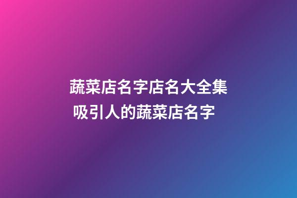 蔬菜店名字店名大全集 吸引人的蔬菜店名字-第1張-店鋪起名-玄機派